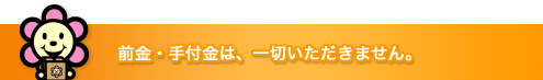 前金・手付金は、一切いただきません。